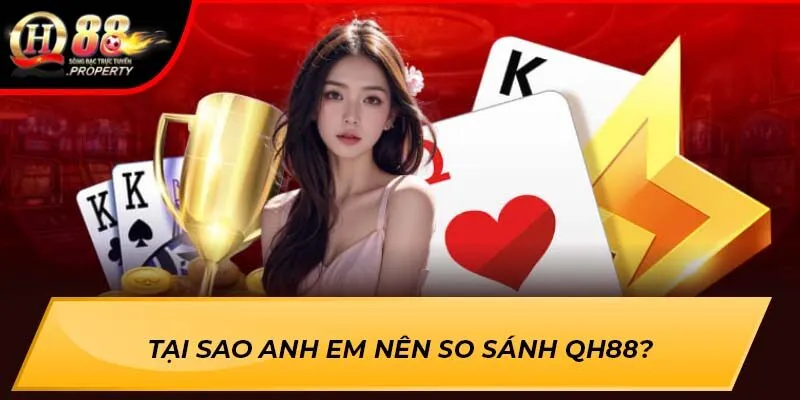 Tại sao anh em nên so sánh QH88? Tại sao anh em nên so sánh QH88?